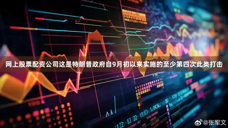 网上股票配资公司这是特朗普政府自9月初以来实施的至少第四次此类打击