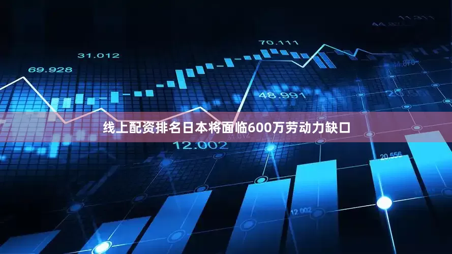 线上配资排名日本将面临600万劳动力缺口