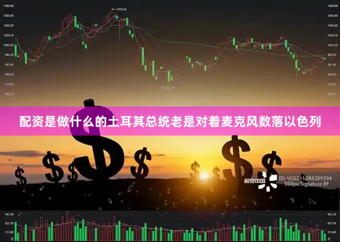 配资是做什么的土耳其总统老是对着麦克风数落以色列