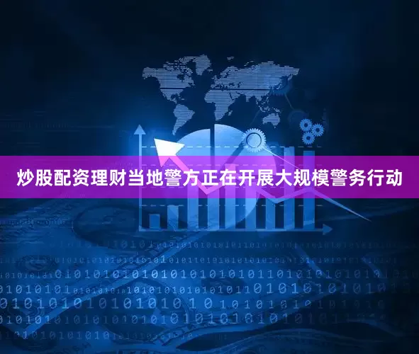 炒股配资理财当地警方正在开展大规模警务行动