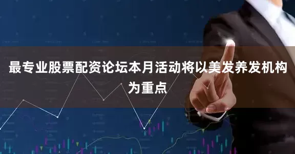 最专业股票配资论坛本月活动将以美发养发机构为重点