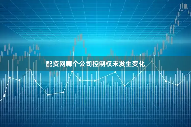 配资网哪个公司控制权未发生变化