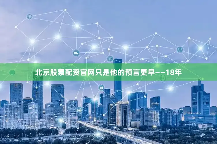 北京股票配资官网只是他的预言更早——18年