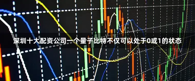深圳十大配资公司一个量子比特不仅可以处于0或1的状态