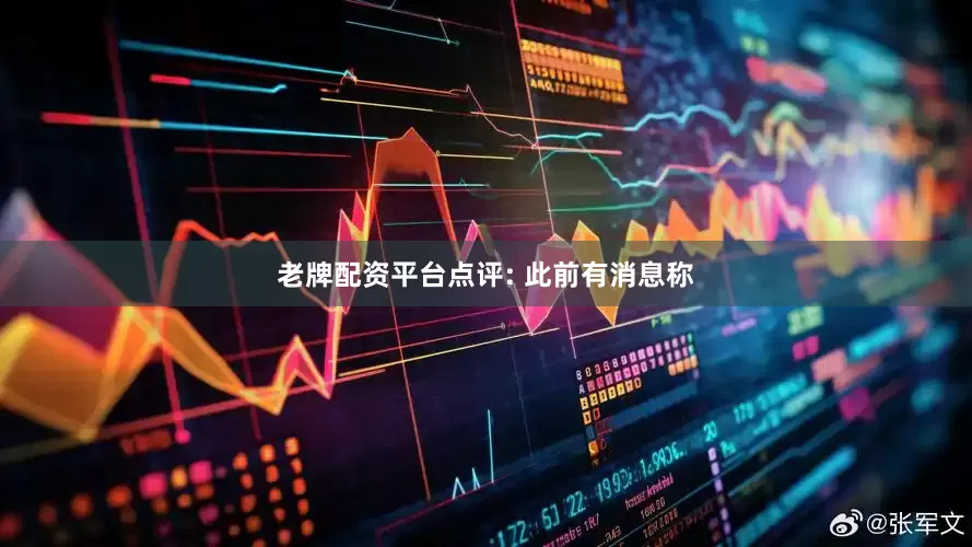 老牌配资平台点评: 此前有消息称
