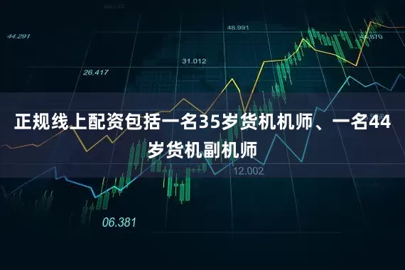 正规线上配资包括一名35岁货机机师、一名44岁货机副机师